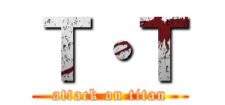 Ｔ・Ｔ (attack on titan)