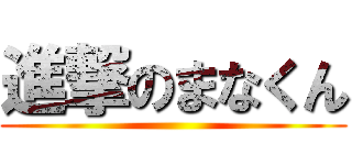 進撃のまなくん ( )