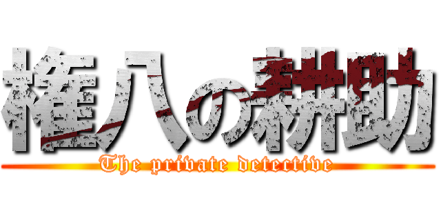 権八の耕助 (The private detective)