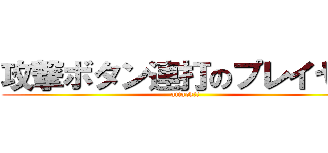 攻撃ボタン連打のプレイヤー (attack!!)