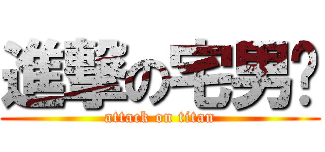 進撃の宅男幫 (attack on titan)