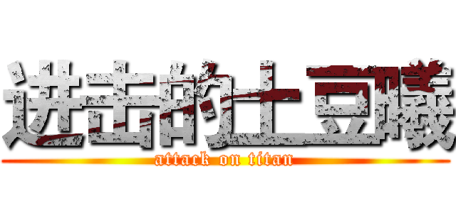 进击的土豆曦 (attack on titan)