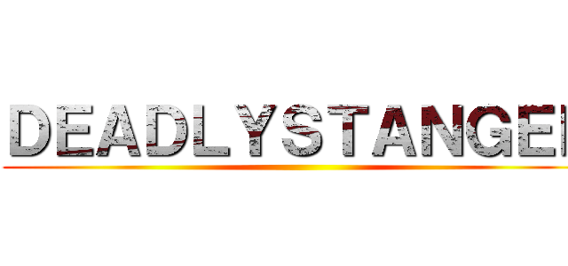 ＤＥＡＤＬＹＳＴＡＮＧＥＲ ()