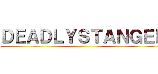 ＤＥＡＤＬＹＳＴＡＮＧＥＲ ()