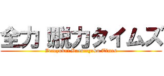 全力！脱力タイムズ (Zenryoku! Datsuryoku Times)