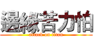 邊緣苦力怕 (attack on titan)