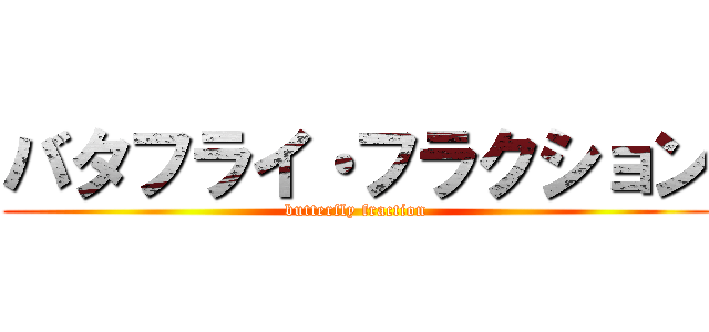 バタフライ・フラクション (butterfly fraction)