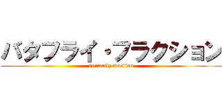 バタフライ・フラクション (butterfly fraction)