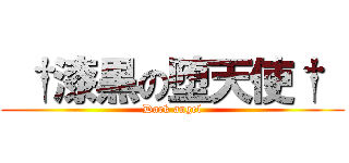  †漆黒の堕天使†  (Dark angel)