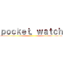 ｐｏｃｋｅｔ．ｗａｔｃｈ ()
