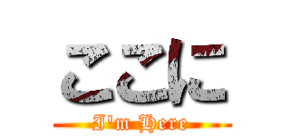 ここに (I'm Here)