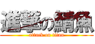 進撃の鯖魚 (attack on titan)