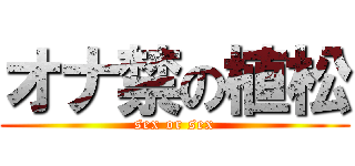 オナ禁の植松 (sex or sex)