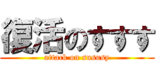復活のすすす (attack on sususy)