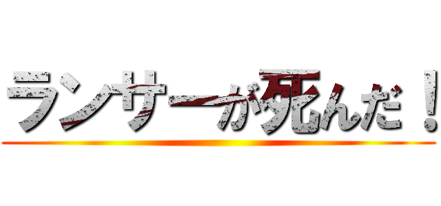 ランサーが死んだ！ ()