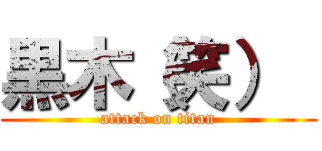 黒木（笑）  (attack on titan)