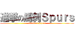 進撃の馬刺Ｓｐｕｒｓ (attack on Spurs)
