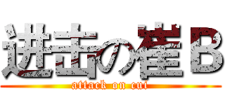 进击の崔Ｂ (attack on cui)