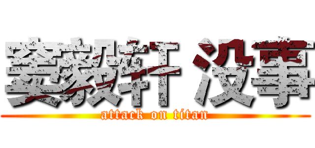 窦毅轩 没事 (attack on titan)