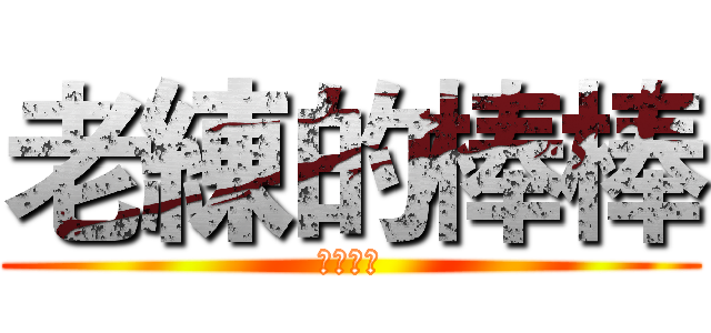 老練的棒棒 (杰哥不要)