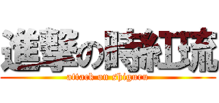 進撃の時紅琉 (attack on shiguru)