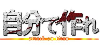自分で作れ (attack on titan)