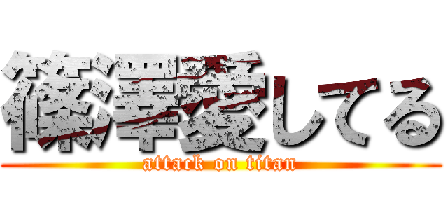 篠澤愛してる (attack on titan)