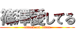 篠澤愛してる (attack on titan)