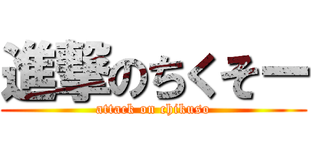 進撃のちくそー (attack on chikuso)