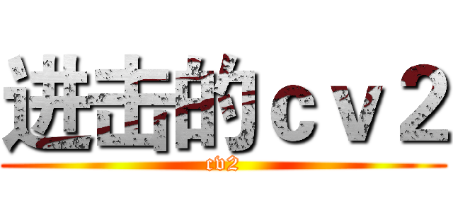 进击的ｃｖ２ (cv2)