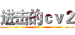进击的ｃｖ２ (cv2)