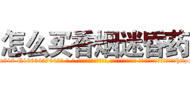 怎么买香烟迷昏药 (怎么买香烟迷昏药【电-话151x68344x817-Q1065427042元-吉-药-业】我们做的是长期生意,靠的是老客户长期支持 怎么买香烟迷昏药在发表了一篇http://sngk.net/nDh0Ub

参考消息网我们做的是长期生意,靠的是老客户长期支持也许我们早该意识到，就连鲍勃·霍斯金斯（金球奖戏剧类电影男主角 
)