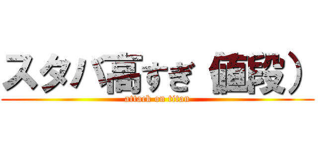 スタバ高すぎ（値段） (attack on titan)
