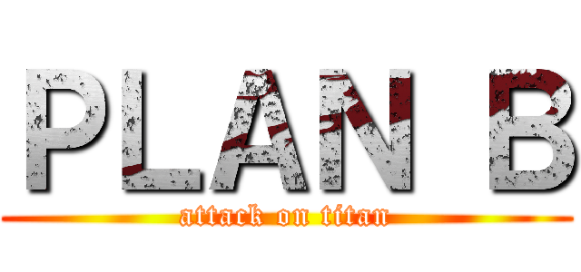 ＰＬＡＮ Ｂ (attack on titan)