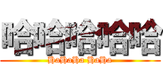 哈哈哈哈哈 (HaHaHa HaHa)