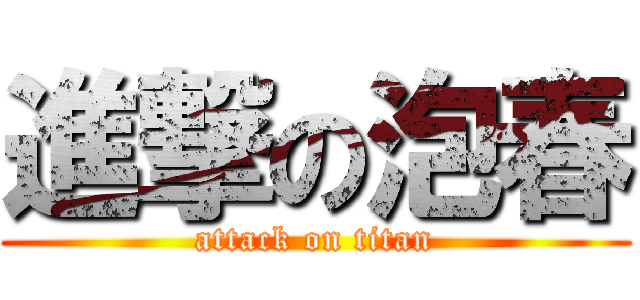 進撃の泡春 (attack on titan)