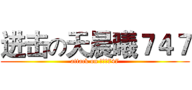 进击の天晨曦７４７ (attack on 天晨曦747)