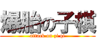 爆胎の子棋 (attack on zi qi)
