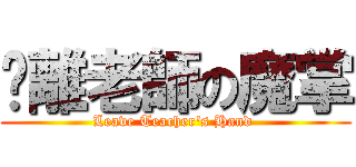 脫離老師の魔掌 (Leave Teacher\'s Hand )