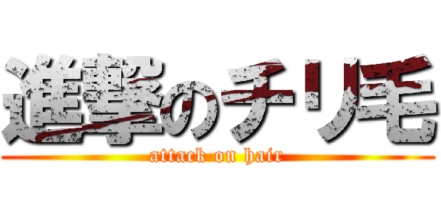 進撃のチリ毛 (attack on hair)