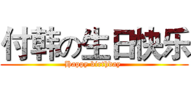 付韩の生日快乐 (Happy birthday )