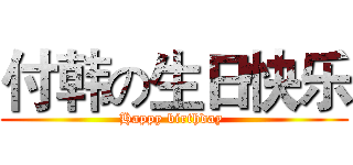 付韩の生日快乐 (Happy birthday )