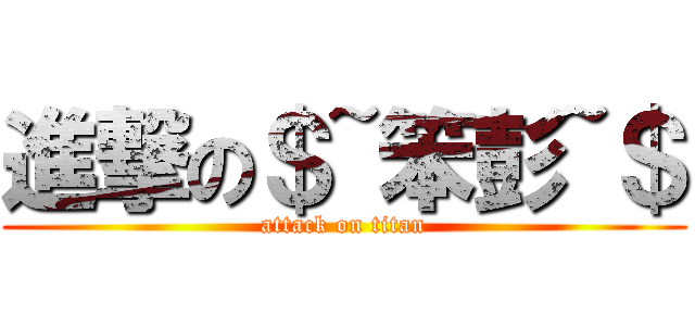 進撃の＄~笨彭~＄ (attack on titan)