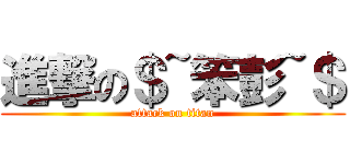 進撃の＄~笨彭~＄ (attack on titan)