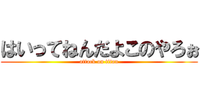 はいってねんだよこのやろぉ (attack on titan)