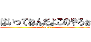 はいってねんだよこのやろぉ (attack on titan)