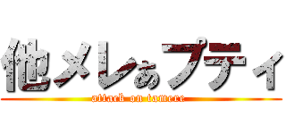 他メレぁプティ (attack on tamere )