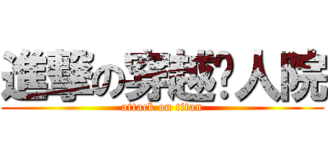 進撃の穿越风人院 (attack on titan)