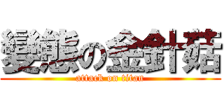 變態の金針菇 (attack on titan)