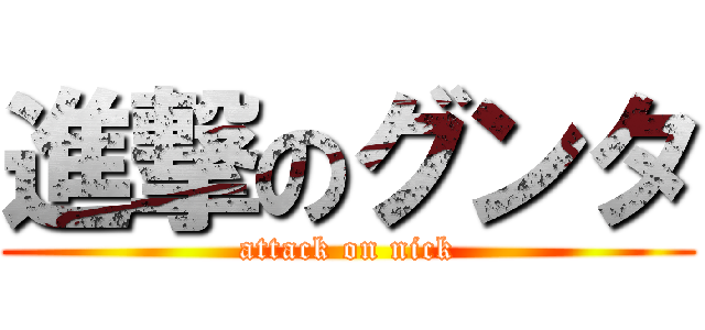 進撃のグンタ (attack on nick)